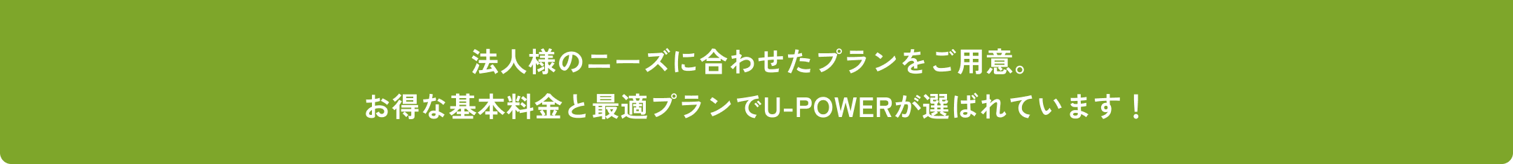 法人様のニーズに合わせたプランをご用意。お得な基本料金と最適プランでU-POWERが選ばれています！