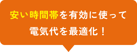 安い時間帯を有効に使って電気代を最適化！
