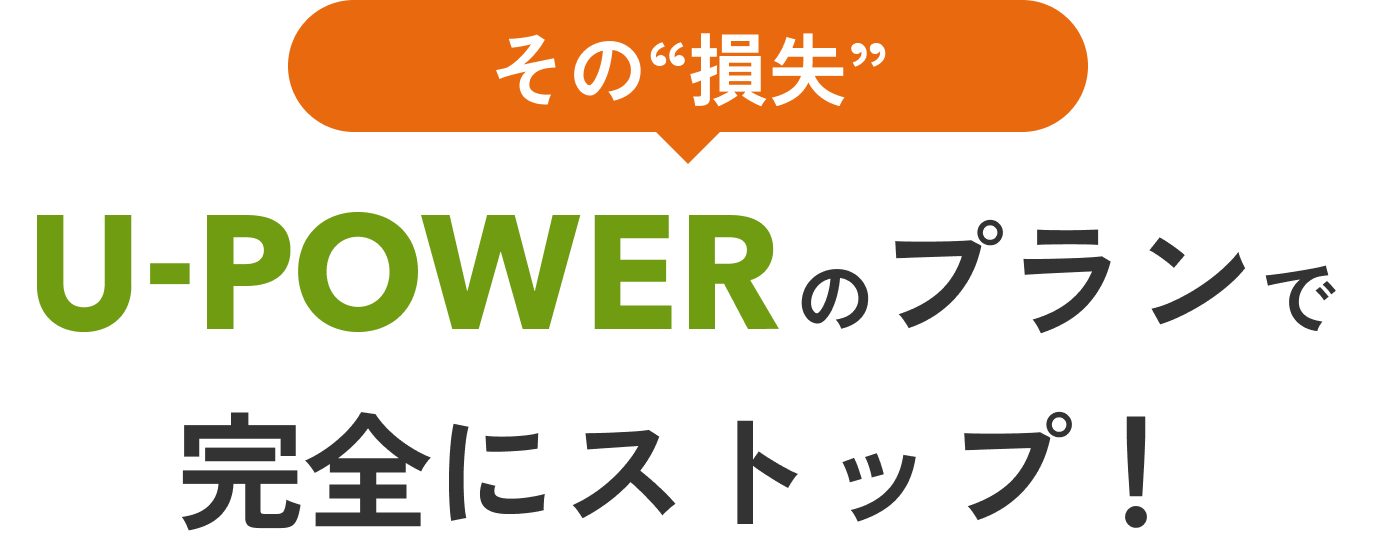 その損失 U-POWERのプランで完全にストップ！