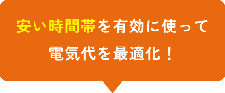 安い時間帯を有効に使って電気代を最適化！