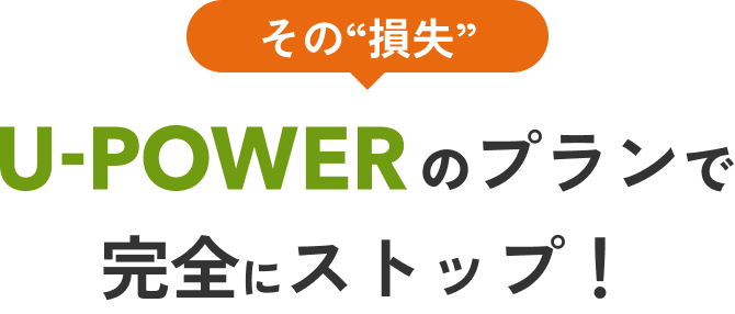 その損失 U-POWERのプランで完全にストップ！