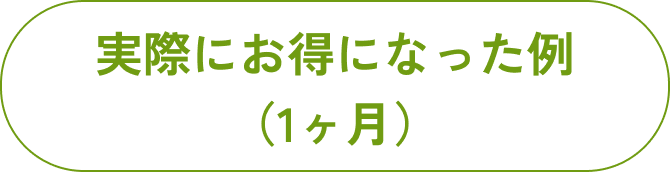 実際にお得になった例（1ヶ月）