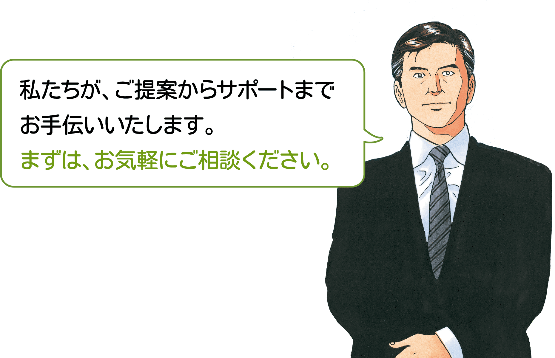 私たちが、ご提案からサポートまでお手伝いいたします。まずは、お気軽にご相談ください。